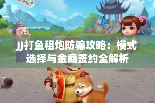 JJ打鱼租炮防骗攻略：模式选择与金商签约全解析