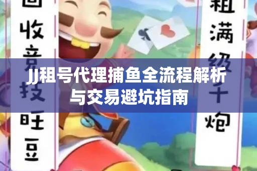 JJ租号代理捕鱼全流程解析与交易避坑指南