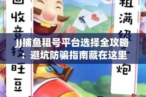 JJ捕鱼租号平台选择全攻略：避坑防骗指南藏在这里