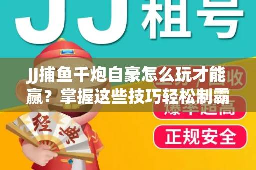 JJ捕鱼千炮自豪怎么玩才能赢？掌握这些技巧轻松制霸