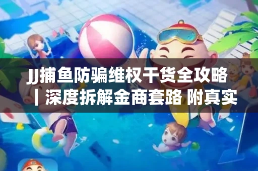 JJ捕鱼防骗维权干货全攻略｜深度拆解金商套路 附真实操作案例